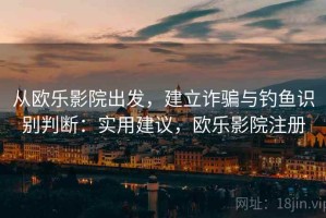 从欧乐影院出发，建立诈骗与钓鱼识别判断：实用建议，欧乐影院注册
