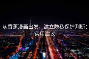 从香蕉漫画出发，建立隐私保护判断：实用建议