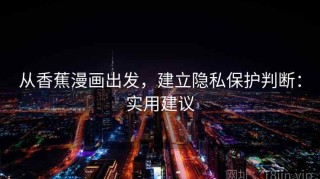 从香蕉漫画出发，建立隐私保护判断：实用建议