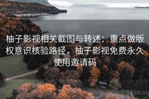 柚子影视相关截图与转述：重点做版权意识核验路径，柚子影视免费永久使用邀请码