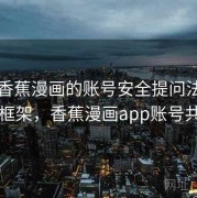 关于香蕉漫画的账号安全提问法：判断框架，香蕉漫画app账号共享