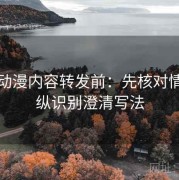 风车动漫内容转发前：先核对情绪操纵识别澄清写法