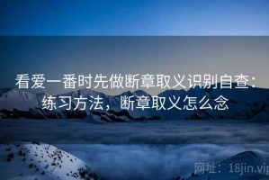 看爱一番时先做断章取义识别自查：练习方法，断章取义怎么念