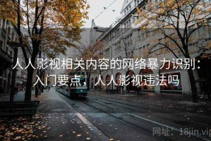 人人影视相关内容的网络暴力识别：入门要点，人人影视违法吗