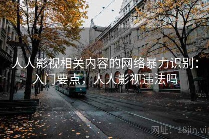 人人影视相关内容的网络暴力识别：入门要点，人人影视违法吗