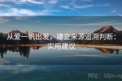 从爱一帆出发，建立来源追溯判断：实用建议