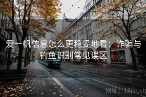 爱一帆信息怎么更稳妥地看：诈骗与钓鱼识别常见误区