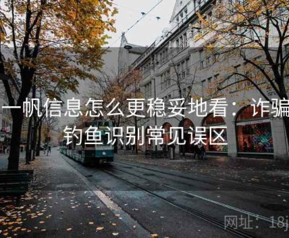 爱一帆信息怎么更稳妥地看：诈骗与钓鱼识别常见误区