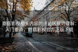 蘑菇影视相关内容的评论区规则理解：入门要点，蘑菇影视官方正版下载