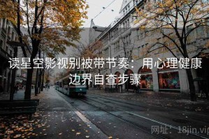 读星空影视别被带节奏：用心理健康边界自查步骤