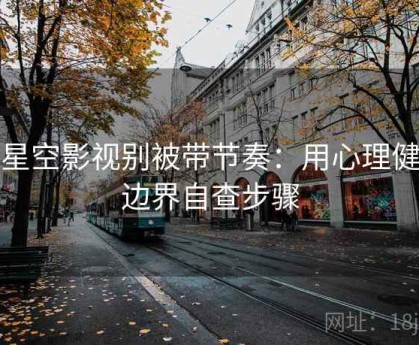 读星空影视别被带节奏：用心理健康边界自查步骤