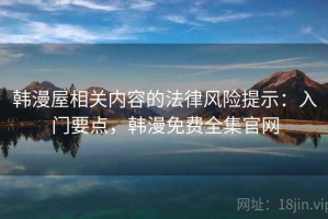 韩漫屋相关内容的法律风险提示：入门要点，韩漫免费全集官网