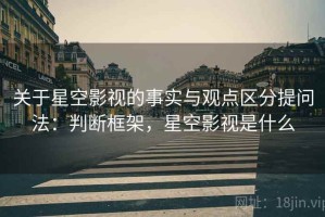 关于星空影视的事实与观点区分提问法：判断框架，星空影视是什么