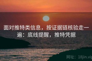 面对推特类信息，按证据链核验走一遍：底线提醒，推特凭据