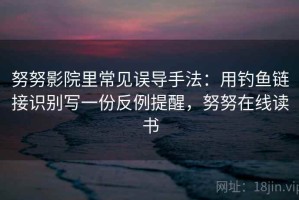 努努影院里常见误导手法：用钓鱼链接识别写一份反例提醒，努努在线读书