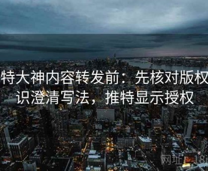 推特大神内容转发前：先核对版权意识澄清写法，推特显示授权