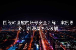 围绕韩漫屋的账号安全训练：案例思路，韩漫屋怎么破解