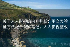 关于人人影视的内容判断：用交叉验证方法配合观察笔记，人人影视整改