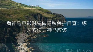 看神马电影时先做隐私保护自查：练习方法，神马应该