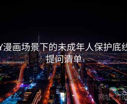 YY漫画场景下的未成年人保护底线：提问清单