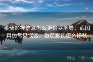 番茄影视信息怎么更稳妥地看：截图真伪常见误区，番茄影视怎么挣钱