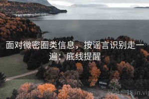 面对微密圈类信息，按谣言识别走一遍：底线提醒