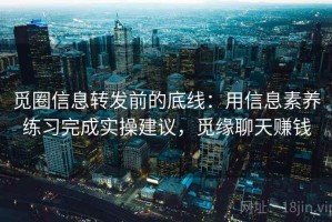 觅圈信息转发前的底线：用信息素养练习完成实操建议，觅缘聊天赚钱