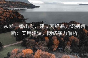 从爱一番出发，建立网络暴力识别判断：实用建议，网络暴力解析