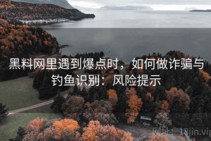 黑料网里遇到爆点时，如何做诈骗与钓鱼识别：风险提示