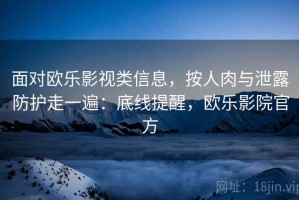 面对欧乐影视类信息，按人肉与泄露防护走一遍：底线提醒，欧乐影院官方