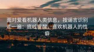 面对爱看机器人类信息，按谣言识别走一遍：底线提醒，喜欢机器人的性癖