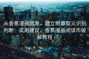 从香蕉漫画出发，建立断章取义识别判断：实用建议，香蕉漫画阅读币破解教程
