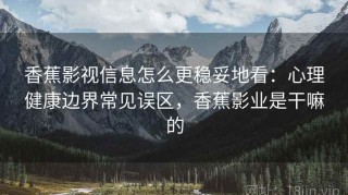 香蕉影视信息怎么更稳妥地看：心理健康边界常见误区，香蕉影业是干嘛的
