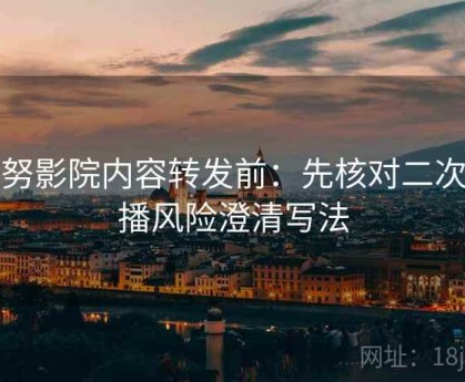 努努影院内容转发前：先核对二次传播风险澄清写法