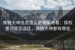 推特大神信息怎么更稳妥地看：版权意识常见误区，推特大神都有哪些