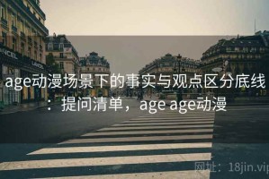 age动漫场景下的事实与观点区分底线：提问清单，age age动漫