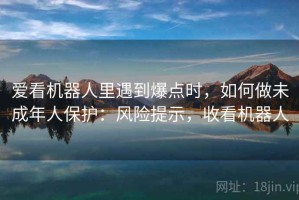 爱看机器人里遇到爆点时，如何做未成年人保护：风险提示，收看机器人
