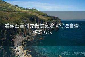 看微密圈时先做信息澄清写法自查：练习方法