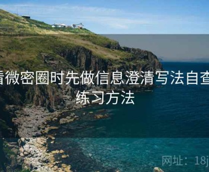 看微密圈时先做信息澄清写法自查：练习方法