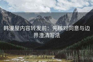 韩漫屋内容转发前：先核对同意与边界澄清写法