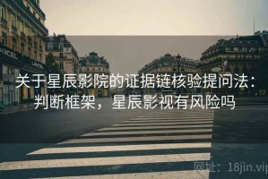 关于星辰影院的证据链核验提问法：判断框架，星辰影视有风险吗