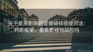 关于星辰影院的证据链核验提问法：判断框架，星辰影视有风险吗