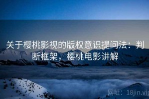 关于樱桃影视的版权意识提问法：判断框架，樱桃电影讲解