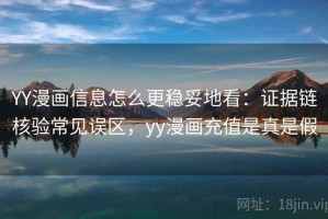 YY漫画信息怎么更稳妥地看：证据链核验常见误区，yy漫画充值是真是假
