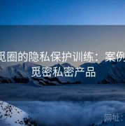围绕觅圈的隐私保护训练：案例思路，觅密私密产品