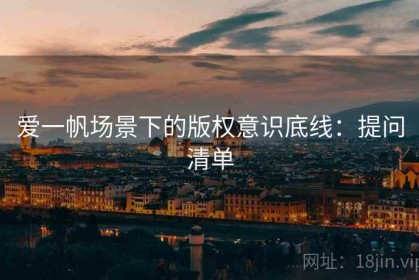爱一帆场景下的版权意识底线：提问清单