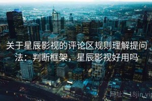 关于星辰影视的评论区规则理解提问法：判断框架，星辰影视好用吗