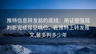 推特信息转发前的底线：用证据强弱判断完成常见坑位，在推特上转发推文,最多判多少年