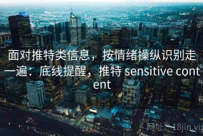 面对推特类信息，按情绪操纵识别走一遍：底线提醒，推特 sensitive content