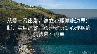从爱一番出发，建立心理健康边界判断：实用建议，心理健康到心理疾病的边界在哪里